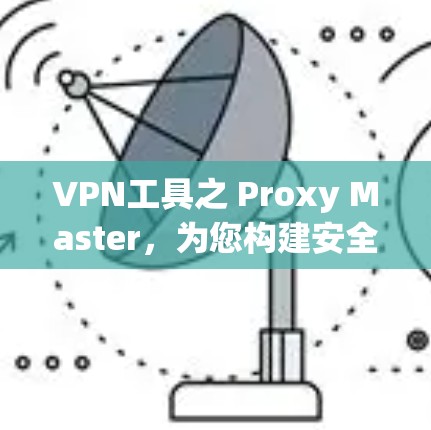 VPN工具之 Proxy Master，为您构建安全网络