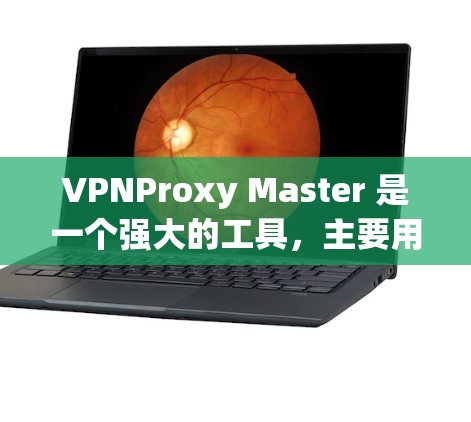 VPNProxy Master 是一个强大的工具，主要用于访问外部互联网，支持多种VPN服务。以下是对VPNProxy Master 使用教程的详细指南