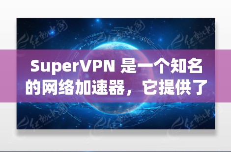 SuperVPN 是一个知名的网络加速器，它提供了一种高效且安全的网络连接体验。以下是一些关于SuperVPN的详细介绍