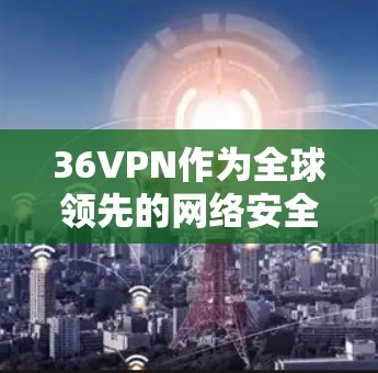 36VPN作为全球领先的网络安全和网络技术提供商之一，其Android版提供了一款功能强大的VPN软件，旨在保护用户在互联网上的隐私和安全。以下是对该软件的详细分析
