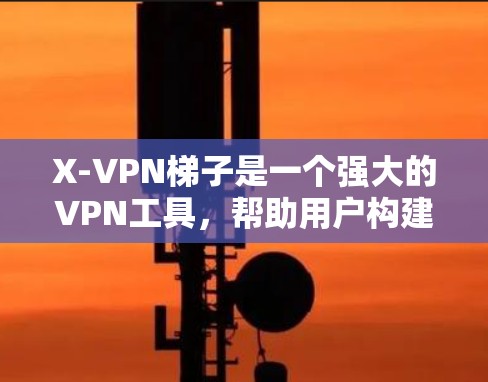 X-VPN梯子是一个强大的VPN工具，帮助用户构建安全的通信通道。以下是对X-VPN梯子的详细指南