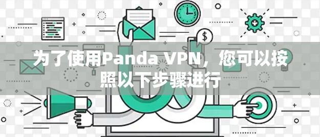为了使用Panda VPN，您可以按照以下步骤进行
