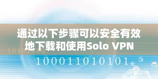通过以下步骤可以安全有效地下载和使用Solo VPN
