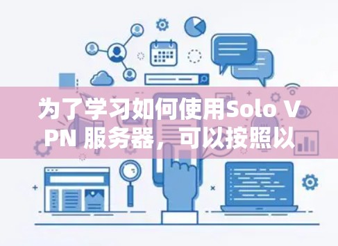 为了学习如何使用Solo VPN 服务器，可以按照以下步骤进行