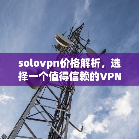 solovpn价格解析，选择一个值得信赖的VPN服务