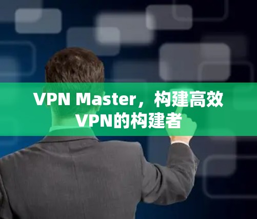 VPN Master，构建高效VPN的构建者