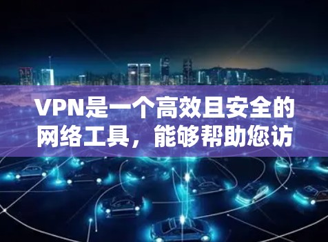 VPN是一个高效且安全的网络工具，能够帮助您访问外部资源和存储资料。以下是关于VPN的详细指南