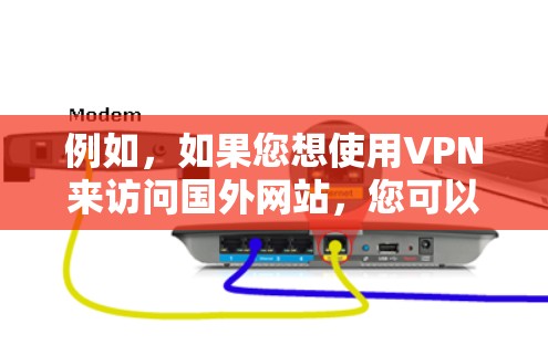 例如，如果您想使用VPN来访问国外网站，您可以按照以下步骤操作