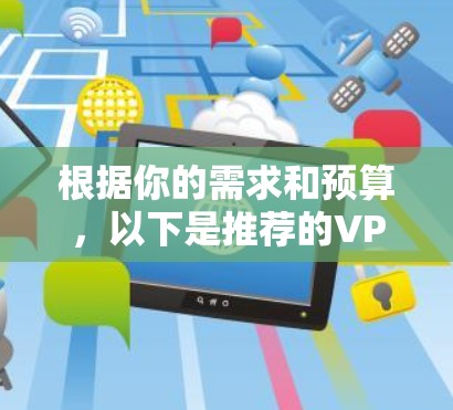 根据你的需求和预算，以下是推荐的VPN选择