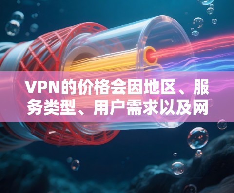 VPN的价格会因地区、服务类型、用户需求以及网络覆盖范围等因素而有所不同。以下是一些常见的VPN价格区间，供参考