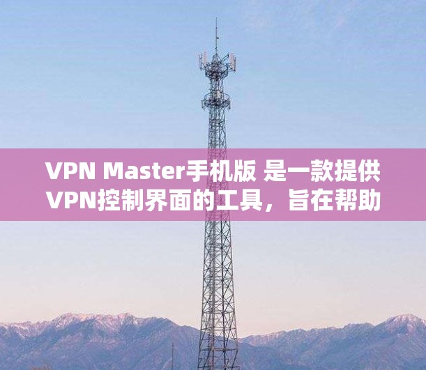 VPN Master手机版 是一款提供VPN控制界面的工具，旨在帮助用户更好地管理和维护自己的VPN设置和使用状态。以下是一个简单的VPN Master手机版 的设计思路和功能框架