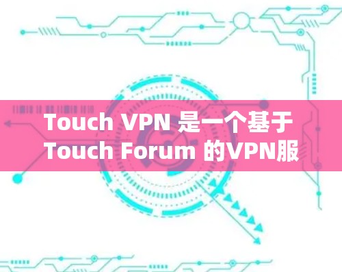 Touch VPN 是一个基于 Touch Forum 的VPN服务，旨在为用户提供安全、可靠的网络连接。以下是关于Touch VPN 的一些关键信息和建议