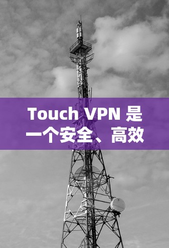 Touch VPN 是一个安全、高效、易于使用的VPN解决方案。它们最近推出了新版本，以增强安全性、优化用户体验并提升兼容性