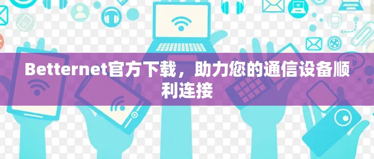 Betternet官方下载，助力您的通信设备顺利连接