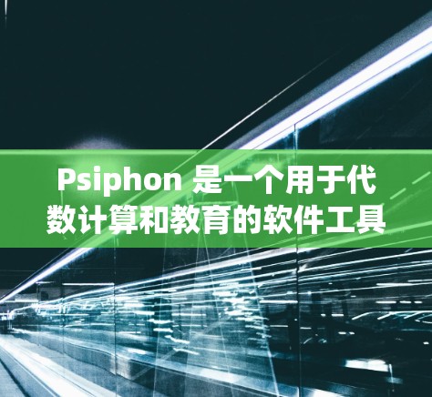 Psiphon 是一个用于代数计算和教育的软件工具，它能够帮助用户进行复杂的数学运算和代数表达式的化简和展开。如果你在寻找Psiphon的官方网站，可以尝试以下方法