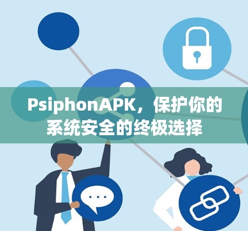 PsiphonAPK，保护你的系统安全的终极选择