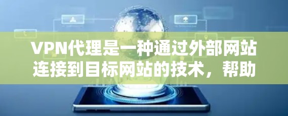 VPN代理是一种通过外部网站连接到目标网站的技术，帮助用户访问需要的安全网络环境，通常不需要自己安装或下载软件。以下是对VPN代理的详细总结