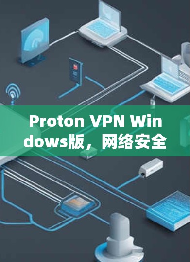 Proton VPN Windows版，网络安全的实用工具推荐