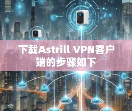 下载Astrill VPN客户端的步骤如下