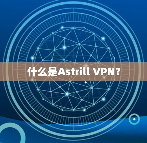 什么是Astrill VPN？