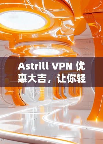 Astrill VPN 优惠大吉，让你轻松享受VPN盛宴
