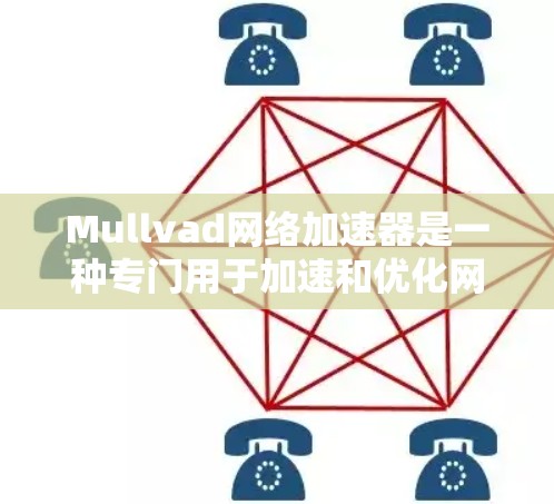 Mullvad网络加速器是一种专门用于加速和优化网络流量的工具或软件产品。它通常适用于视频、音乐、文件传输、数据流等多种网络应用，帮助用户更快地连接到互联网