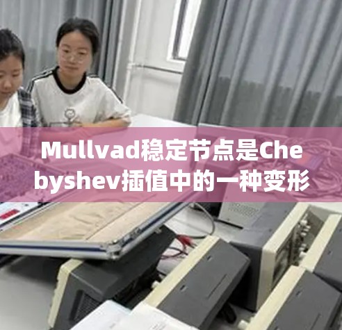 Mullvad稳定节点是Chebyshev插值中的一种变形，用于在区间 a,a]上生成节点，使其在多项式插值中表现出稳定性和低误差特性。以下是对该问题的详细解答