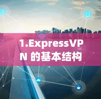 1.ExpressVPN 的基本结构