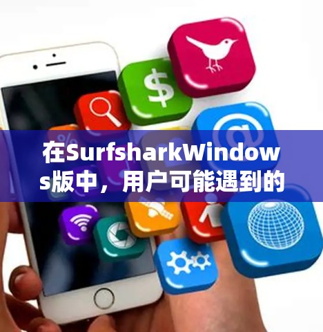在SurfsharkWindows版中，用户可能遇到的问题包括无法访问网站、登录失败、网站访问失败、权限不足、配置错误等。以下是一些常见问题的解决方案