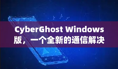 CyberGhost Windows版，一个全新的通信解决方案
