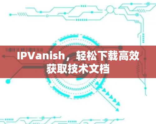 IPVanish，轻松下载高效获取技术文档