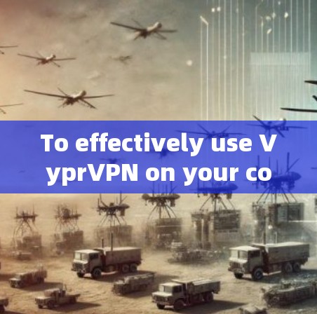To effectively use VyprVPN on your computer,follow these organized steps: