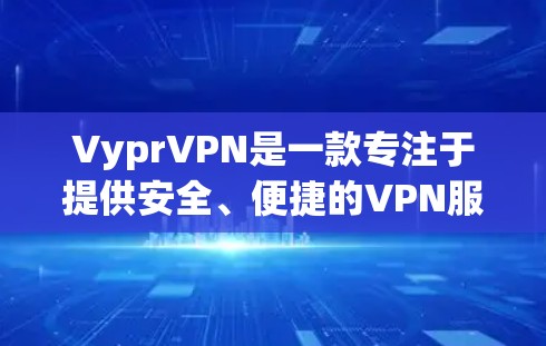VyprVPN是一款专注于提供安全、便捷的VPN服务的软件，旨在帮助用户保护个人和数据安全。以下是对VyprVPN的详细介绍