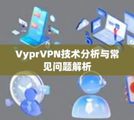 VyprVPN技术分析与常见问题解析