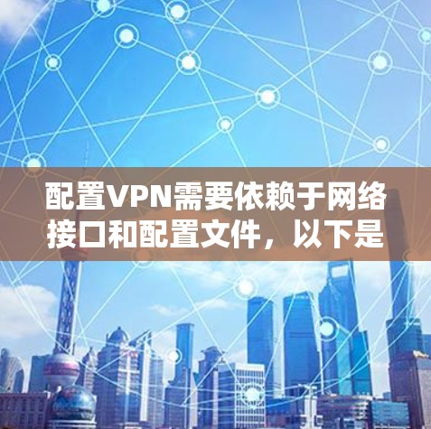 配置VPN需要依赖于网络接口和配置文件，以下是一些步骤性的教程，帮助您配置强大的VPN