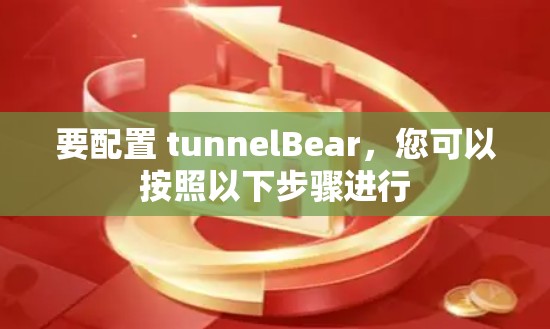 要配置 tunnelBear，您可以按照以下步骤进行