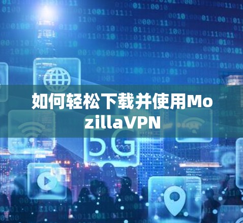 如何轻松下载并使用MozillaVPN