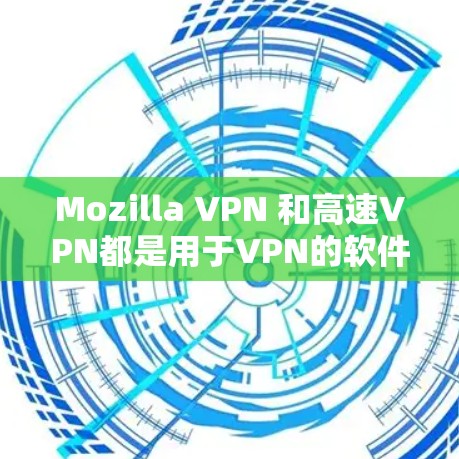 Mozilla VPN 和高速VPN都是用于VPN的软件,但它们有不同的用途和功能。下面是它们的主要区别 Mozilla VPN 和高速VPN都是用于VPN的软件,但它们有不同的用途和功能。下面是它们的主要区别