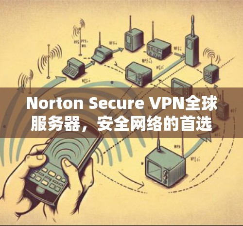 Norton Secure VPN全球服务器，安全网络的首选