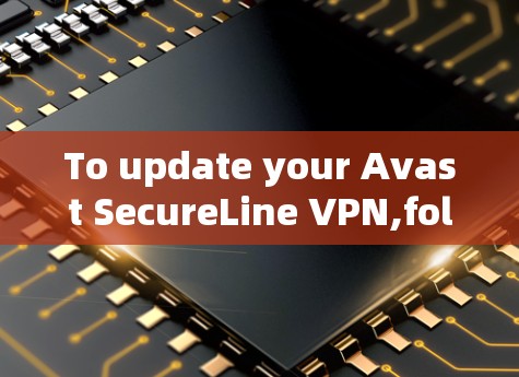 To update your Avast SecureLine VPN,follow these organized steps: