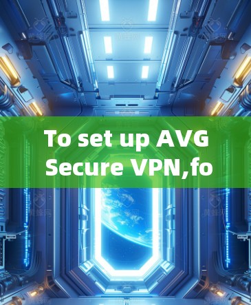To set up AVG Secure VPN,follow these organized steps: