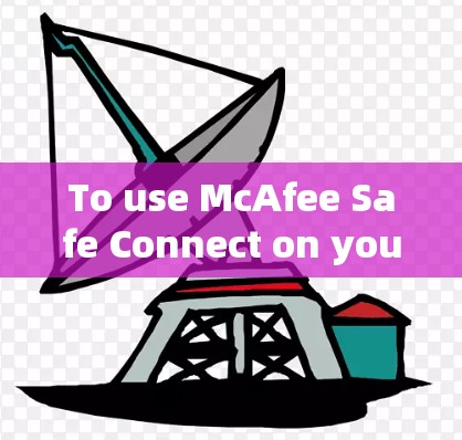 To use McAfee Safe Connect on your Android device,follow these organized steps: