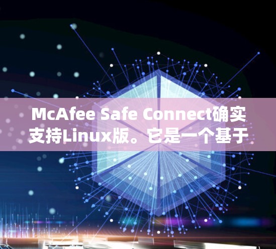 McAfee Safe Connect确实支持Linux版。它是一个基于安全策略的软件，可以在Linux系统上运行，允许用户配置和管理安全策略，包括入侵检测和安全组管理