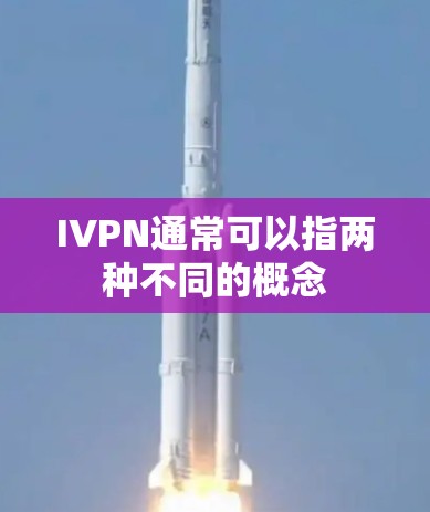 IVPN通常可以指两种不同的概念