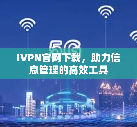 IVPN官网下载，助力信息管理的高效工具
