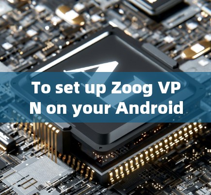 To set up Zoog VPN on your Android phone,follow these organized steps: