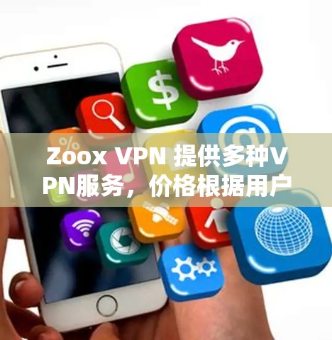 Zoox VPN 提供多种VPN服务，价格根据用户的具体需求和使用时间进行定价。以下是关于Zoox VPN的价格的一些信息