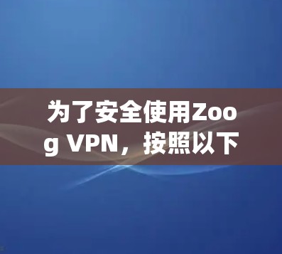 为了安全使用Zoog VPN，按照以下步骤操作
