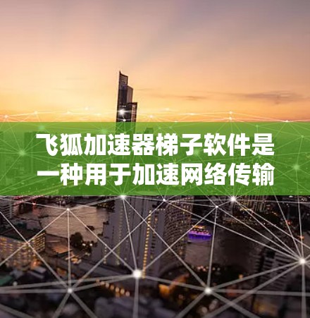 飞狐加速器梯子软件是一种用于加速网络传输的工具，适用于个人、企业等多种场景。以下是使用该软件的详细步骤