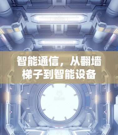 智能通信,从翻墙梯子到智能设备 智能通信,从翻墙梯子到智能设备